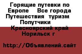 Горящие путевки по Европе! - Все города Путешествия, туризм » Попутчики   . Красноярский край,Норильск г.